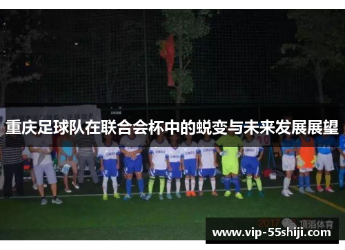重庆足球队在联合会杯中的蜕变与未来发展展望