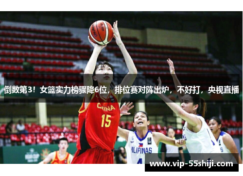 倒数第3！女篮实力榜骤降6位，排位赛对阵出炉，不好打，央视直播
