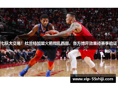 七队大交易！杜兰特加盟火箭搅乱西部，各方博弈效果待赛季验证