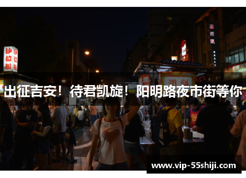 出征吉安！待君凯旋！阳明路夜市街等你