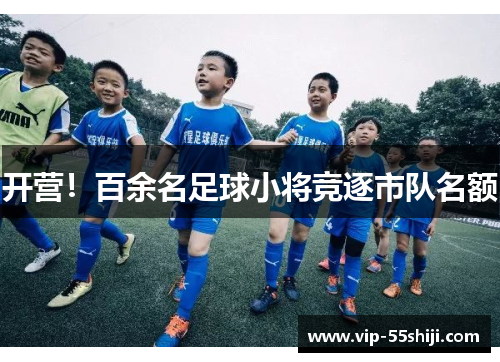 开营！百余名足球小将竞逐市队名额