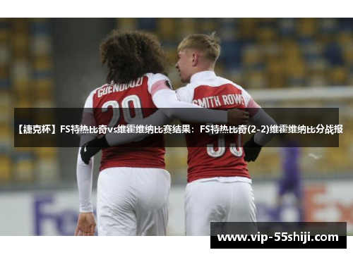 【捷克杯】FS特热比奇vs维霍维纳比赛结果：FS特热比奇(2-2)维霍维纳比分战报