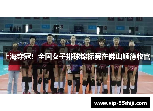上海夺冠！全国女子排球锦标赛在佛山顺德收官